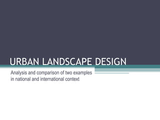 URBAN LANDSCAPE DESIGN
Analysis and comparison of two examples
in national and international context
 