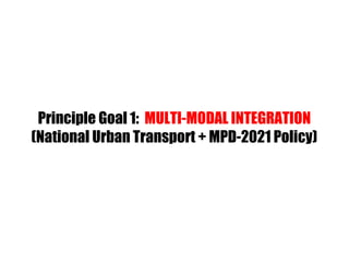 Principle Goal 1: MULTI-MODAL INTEGRATION
(National Urban Transport + MPD-2021 Policy)
 