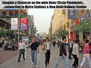 Imagine a Streetcar on the wide Outer Circle Pavements…
…connecting to Metro Stations & New Delhi Railway Station
 