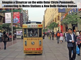 Imagine a Streetcar on the wide Outer Circle Pavements…
…connecting to Metro Stations & New Delhi Railway Station
 