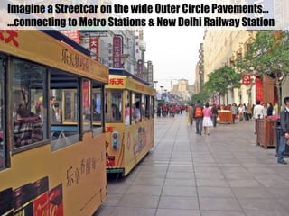 Imagine a Streetcar on the wide Outer Circle Pavements…
…connecting to Metro Stations & New Delhi Railway Station
 