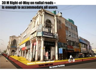 30 M Right-of-Way on radial roads –
is enough to accommodate all users:
Cycle/ NMV Lane
On-street Parking
Hawkers/ Pedestrian spill-over
 