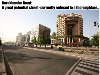 Barakhamba Road:
A great potential street -currently reduced to a thoroughfare…
 