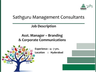 Sathguru Management Consultants
Job Description
Asst. Manager – Branding
& Corporate Communications
Experience : 4 - 7 yrs.
Location : Hyderabad
 