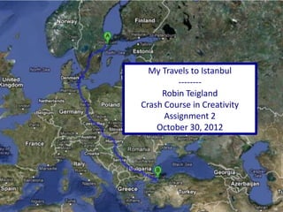 My Travels to Istanbul
          --------
          Robin Teigland
Stanford Crash Course in Creativity
          Assignment 2
        October 30, 2012
 
