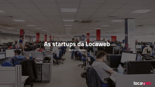 As startups da Locaweb
Rodrigo Dantas
 