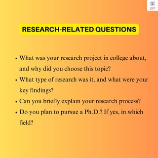 What was your research project in college about,
and why did you choose this topic?
What type of research was it, and what were your
key findings?
Can you briefly explain your research process?
Do you plan to pursue a Ph.D.? If yes, in which
field?
RESEARCH-RELATED QUESTIONS
 