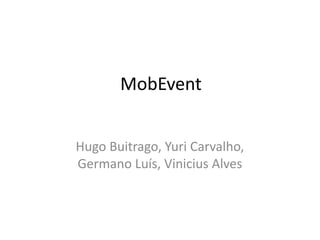 MobEvent
Hugo Buitrago, Yuri Carvalho,
Germano Luís, Vinicius Alves

 