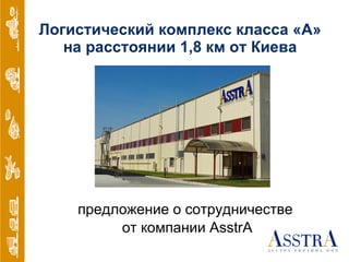 Логистический комплекс класса «А» на расстоянии 1,8 км от Киева предложение о сотрудничестве  от компании  AsstrA 