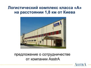 Логистический комплекс класса «А» на расстоянии 1,8 км от Киева предложение о сотрудничестве  от компании  AsstrA 