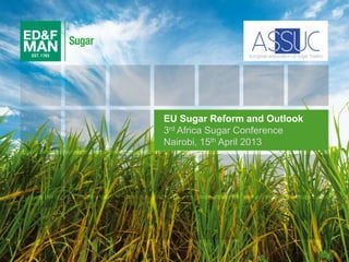 1
EU Sugar Reform and Outlook
3rd Africa Sugar Conference
Nairobi, 15th April 2013
 