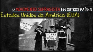 O MOVIMENTO SUFRAGISTA EM OUTROS PAÍSES
Estados Unidos da América (EUA)
 