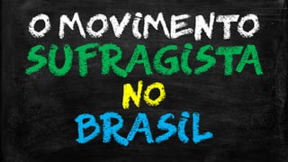O MOVIMENTO
SUFRAGISTA
NO
BRASIL
 