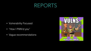 REPORTS
• Vulnerability Focused
• “How I PWN’d you”
• Vague recommendations
 