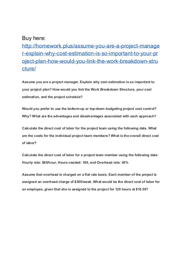 Assume you are a project manager. Explain why cost estimation is so
