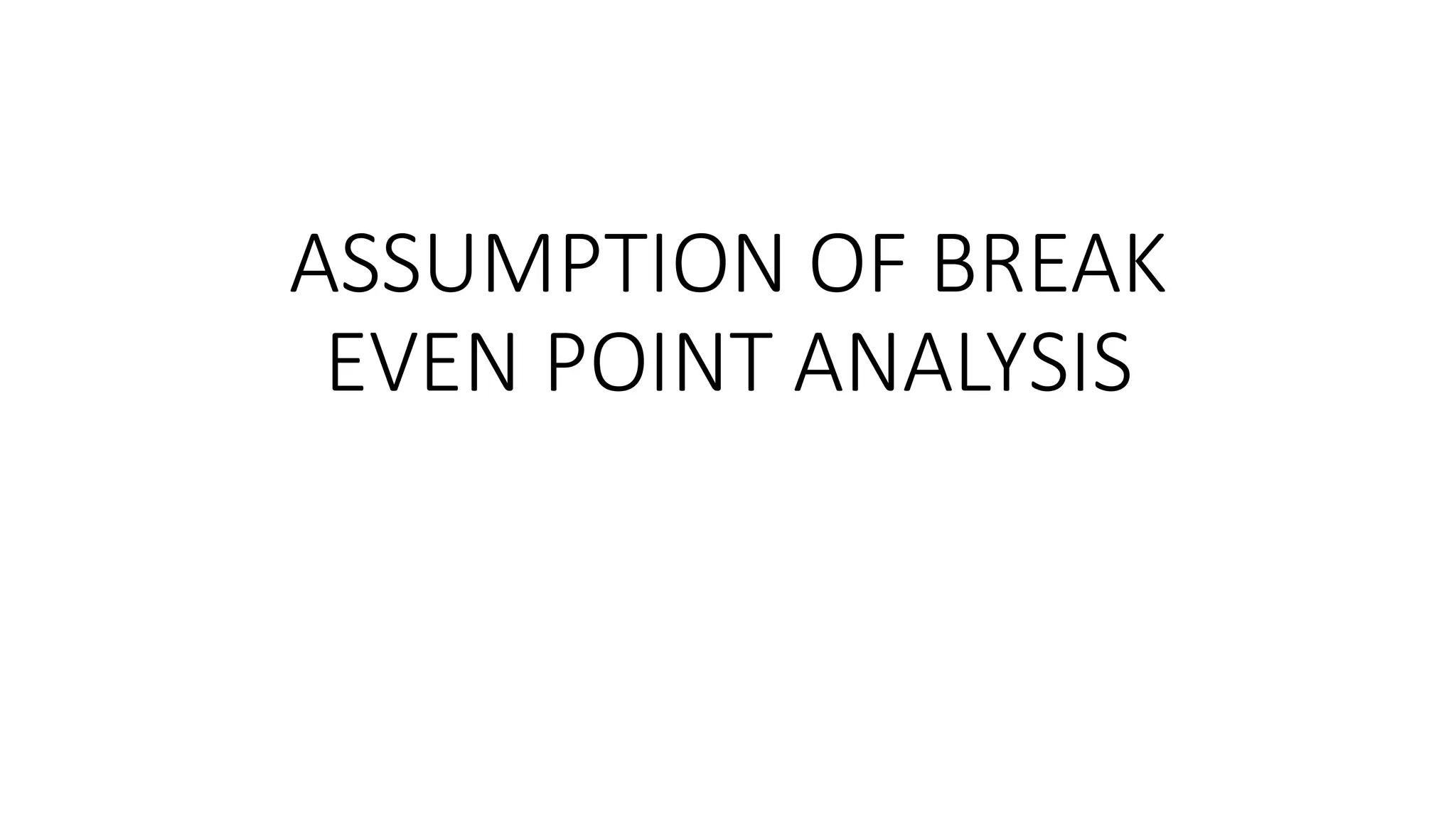 ASSUMPTION OF BREAK
EVEN POINT ANALYSIS