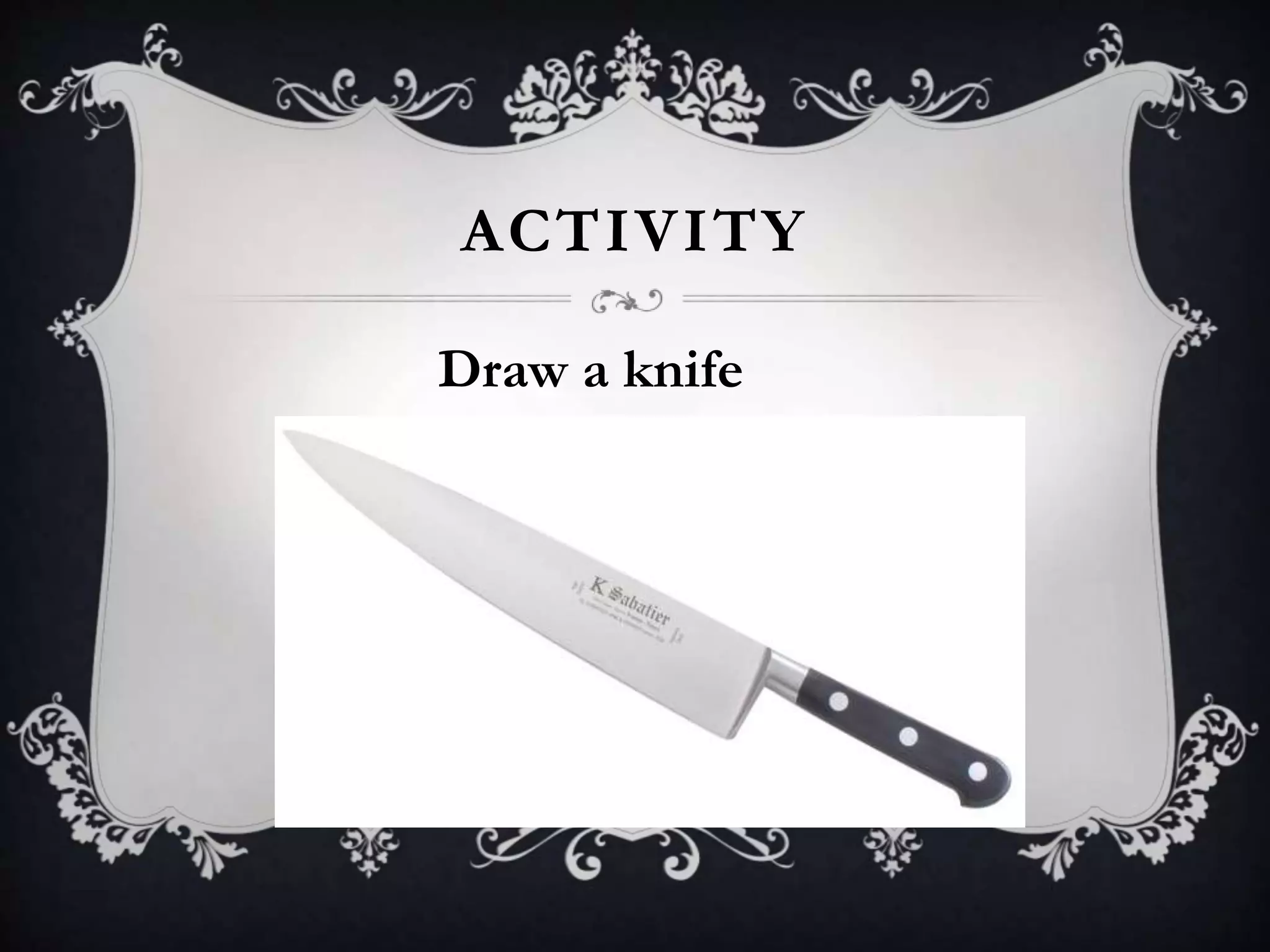 ACTIVITY
Draw a knife
 