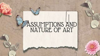 ASSUMPTIONS AND
NATURE OF ART
 