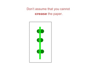 Don’t assume that you cannot
crease the paper.
 