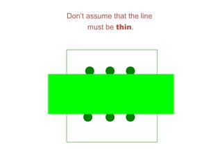 Don’t assume that the line
must be thin.
 