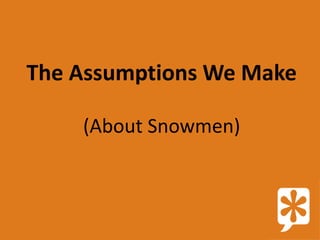 The Assumptions We Make

    (About Snowmen)
 
