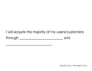 I will acquire the majority of my users/customers
through _______________________ and
________________________.




                                 Marketing Assumptions
 