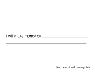 I will make money by _______________________
_________________________________________.




                           Business Model Assumption
 