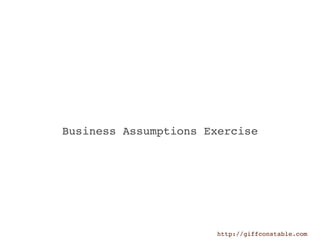 Business Assumptions Exercise




                      http://giffconstable.com
 