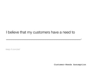 I believe that my customers have a need to
________________________________________.

keep it concise!




                             Customer-Needs Assumption
 