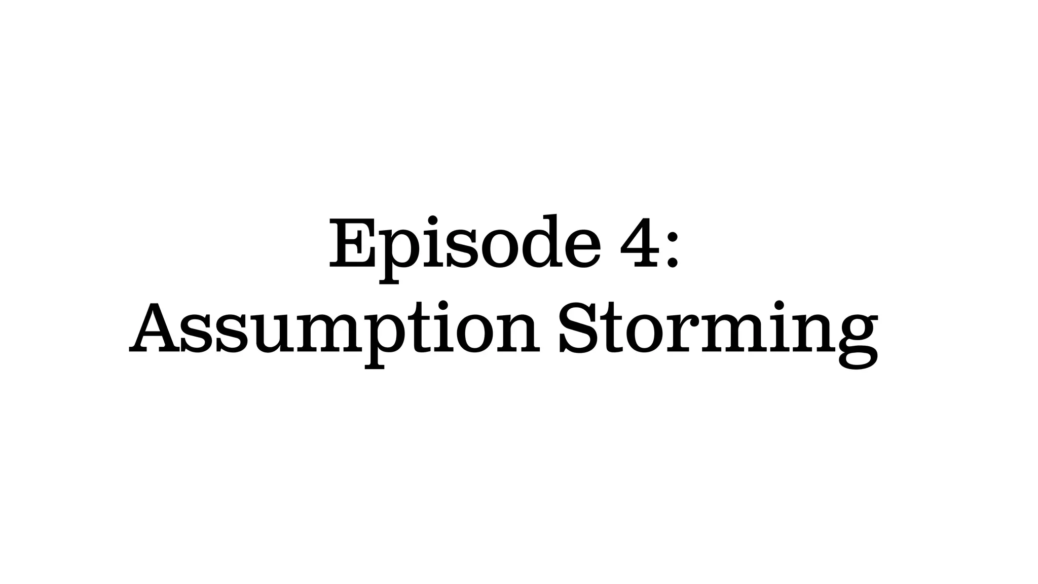 Episode 4:
Assumption Storming