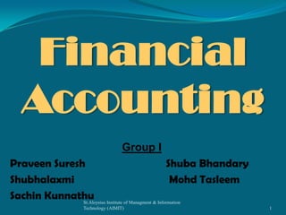 Financial
Accounting
Group I
Praveen Suresh
Shuba Bhandary
Shubhalaxmi
Mohd Tasleem
Sachin Kunnathu Institute of Managment & Information
St.Aloysius
Technology (AIMIT)

1

 