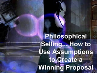 Philosophical Selling... How to Use Assumptions to Create a Winning Proposal 