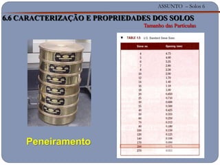 ASSUNTO – Solos 6
6.6 CARACTERIZAÇÃO E PROPRIEDADES DOS SOLOS
Tamanho das Partículas
Peneiramento
 