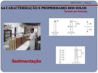 ASSUNTO – Solos 6
6.6 CARACTERIZAÇÃO E PROPRIEDADES DOS SOLOS
Tamanho das Partículas
Sedimentação
 