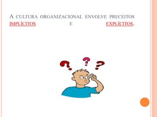A CULTURA ORGANIZACIONAL ENVOLVE PRECEITOS
IMPLÍCITOS E EXPLÍCITOS.
 