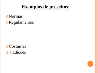 Normas
Regulamentos
Costumes
Tradições
Exemplos de preceitos:
 