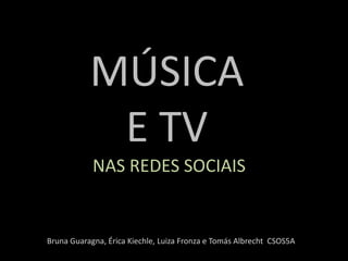 MÚSICA
E TV
NAS REDES SOCIAIS
Bruna Guaragna, Érica Kiechle, Luiza Fronza e Tomás Albrecht CSOS5A
 