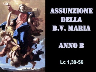 ASSUNZIONE
   DELLA
B.V. MARIA

  ANNO B

  Lc 1,39-56
 