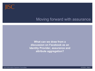 Moving forward with assurance What can we draw from a discussion on Facebook as an Identity Provider, assurance and attribute aggregation? 