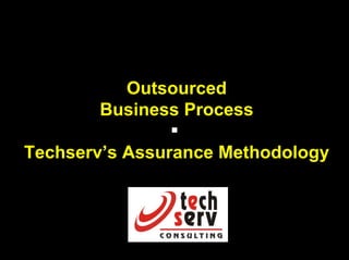 Outsourced
       Business Process

Techserv’s Assurance Methodology
 