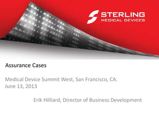 Assurance Cases
Medical Device Summit West, San Francisco, CA.
June 13, 2013
Erik Hilliard, Director of Business Development
 