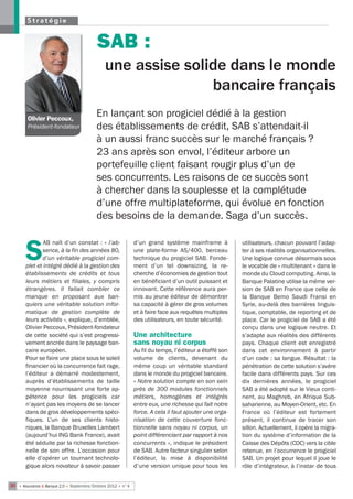 Stratégie


                                          SAB :
                                              une assise solide dans le monde
                                                             bancaire français
        Olivier Peccoux,
                                         En lançant son progiciel dédié à la gestion
        Président-fondateur              des établissements de crédit, SAB s’attendait-il
                                         à un aussi franc succès sur le marché français ?
                                         23 ans après son envol, l’éditeur arbore un
                                         portefeuille client faisant rougir plus d’un de
                                         ses concurrents. Les raisons de ce succès sont
                                         à chercher dans la souplesse et la complétude
                                         d’une offre multiplateforme, qui évolue en fonction
                                         des besoins de la demande. Saga d’un succès.

               AB naît d’un constat : « l’ab-                d’un grand système mainframe à            utilisateurs, chacun pouvant l’adap-

       S      sence, à la fin des années 80,
              d’un véritable progiciel com-
       plet et intégré dédié à la gestion des
                                                             une plate-forme AS/400, berceau
                                                             technique du progiciel SAB. Fonde-
                                                             ment d’un tel downsizing, la re-
                                                                                                       ter à ses réalités organisationnelles.
                                                                                                       Une logique connue désormais sous
                                                                                                       le vocable de « multitenant » dans le
       établissements de crédits et tous                     cherche d’économies de gestion tout       monde du Cloud computing. Ainsi, la
       leurs métiers et filiales, y compris                  en bénéficiant d’un outil puissant et     Banque Palatine utilise la même ver-
       étrangères. Il fallait combler ce                     innovant. Cette référence aura per-       sion de SAB en France que celle de
       manque en proposant aux ban-                          mis au jeune éditeur de démontrer         la Banque Bemo Saudi Fransi en
       quiers une véritable solution infor-                  sa capacité à gérer de gros volumes       Syrie, au-delà des barrières linguis-
       matique de gestion complète de                        et à faire face aux requêtes multiples    tique, comptable, de reporting et de
       leurs activités », explique, d’emblée,                des utilisateurs, en toute sécurité.      place. Car le progiciel de SAB a été
       Olivier Peccoux, Président-fondateur                                                            conçu dans une logique neutre. Et
       de cette société qui s’est progressi-                 Une architecture                          s’adapte aux réalités des différents
       vement ancrée dans le paysage ban-                    sans noyau ni corpus                      pays. Chaque client est enregistré
       caire européen.                                       Au fil du temps, l’éditeur a étoffé son   dans cet environnement à partir
       Pour se faire une place sous le soleil                volume de clients, devenant du            d’un code : sa langue. Résultat : la
       financier où la concurrence fait rage,                même coup un véritable standard           pénétration de cette solution s’avère
       l’éditeur a démarré modestement,                      dans le monde du progiciel bancaire.      facile dans différents pays. Sur ces
       auprès d’établissements de taille                     « Notre solution compte en son sein       dix dernières années, le progiciel
       moyenne nourrissant une forte ap-                     près de 300 modules fonctionnels          SAB a été adopté sur le Vieux conti-
       pétence pour les progiciels car                       métiers, homogènes et intégrés            nent, au Maghreb, en Afrique Sub-
       n’ayant pas les moyens de se lancer                   entre eux, une richesse qui fait notre    saharienne, au Moyen-Orient, etc. En
       dans de gros développements spéci-                    force. A cela il faut ajouter une orga-   France où l’éditeur est fortement
       fiques. L’un de ses clients histo-                    nisation de cette couverture fonc-        présent, il continue de tracer son
       riques, la Banque Bruxelles Lambert                   tionnelle sans noyau ni corpus, un        sillon. Actuellement, il opère la migra-
       (aujourd’hui ING Bank France), avait                  point différenciant par rapport à nos     tion du système d’information de la
       été séduite par la richesse fonction-                 concurrents », indique le président       Caisse des Dépôts (CDC) vers la cible
       nelle de son offre. L’occasion pour                   de SAB. Autre facteur singulier selon     retenue, en l’occurrence le progiciel
       elle d’opérer un tournant technolo-                   l’éditeur, la mise à disponibilité        SAB. Un projet pour lequel il joue le
       gique alors novateur à savoir passer                  d’une version unique pour tous les        rôle d’intégrateur, à l’instar de tous


20 • Assurance & Banque 2.0 • Septembre/Octobre 2012 • n°4
 