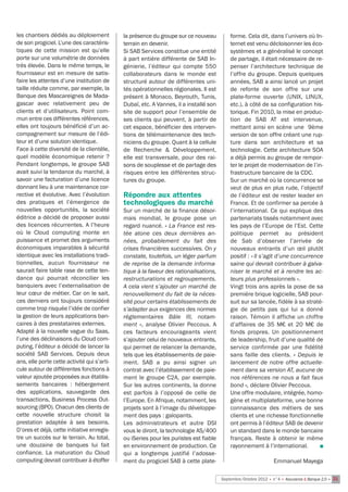 les chantiers dédiés au déploiement          la présence du groupe sur ce nouveau          forme. Cela dit, dans l’univers où In-
de son progiciel. L’une des caractéris-      terrain en devenir.                           ternet est venu décloisonner les éco-
tiques de cette mission est qu’elle          Si SAB Services constitue une entité          systèmes et a généralisé le concept
porte sur une volumétrie de données          à part entière différente de SAB In-          de partage, il était nécessaire de re-
très élevée. Dans le même temps, le          génierie, l’éditeur qui compte 550            penser l’architecture technique de
fournisseur est en mesure de satis-          collaborateurs dans le monde est              l’offre du groupe. Depuis quelques
faire les attentes d’une institution de      structuré autour de différentes uni-          années, SAB a ainsi lancé un projet
taille réduite comme, par exemple, la        tés opérationnelles régionales. Il est        de refonte de son offre sur une
Banque des Mascareignes de Mada-             présent à Monaco, Beyrouth, Tunis,            plate-forme ouverte (UNIX, LINUX,
gascar avec relativement peu de              Dubaï, etc. A Vannes, il a installé son       etc.), à côté de sa configuration his-
clients et d’utilisateurs. Point com-        site de support pour l’ensemble de            torique. Fin 2010, la mise en produc-
mun entre ces différentes références,        ses clients qui peuvent, à partir de          tion de SAB AT est intervenue,
elles ont toujours bénéficié d’un ac-        cet espace, bénéficier des interven-          mettant ainsi en scène une  9ème
compagnement sur mesure de l’édi-            tions de télémaintenance des tech-            version de son offre créant une rup-
teur et d’une solution identique.            niciens du groupe. Quant à la cellule         ture dans son architecture et sa
Face à cette diversité de la clientèle,      de Recherche & Développement,                 technologie. Cette architecture SOA
quel modèle économique retenir  ?            elle est transversale, pour des rai-          a déjà permis au groupe de rempor-
Pendant longtemps, le groupe SAB             sons de souplesse et de partage des           ter le projet de modernisation de l’in-
avait suivi la tendance du marché, à         risques entre les différentes struc-          frastructure bancaire de la CDC.
savoir une facturation d’une licence         tures du groupe.                              Sur un marché où la concurrence se
donnant lieu à une maintenance cor-                                                        veut de plus en plus rude, l’objectif
rective et évolutive. Avec l’évolution       Répondre aux attentes                         de l’éditeur est de rester leader en
des pratiques et l’émergence de              technologiques du marché                      France. Et de confirmer sa percée à
nouvelles opportunités, la société           Sur un marché de la finance désor-            l’international. Ce qui explique des
éditrice a décidé de proposer aussi          mais mondial, le groupe pose un               partenariats tissés notamment avec
des licences récurrentes. A l’heure          regard nuancé. « La France est res-           les pays de l’Europe de l’Est. Cette
où le Cloud computing monte en               tée atone ces deux dernières an-              politique permet au président
puissance et promet des arguments            nées, probablement du fait des                de Sab d’observer l’arrivée de
économiques imparables à sécurité            crises financières successives. On y          nouveaux entrants d’un œil plutôt
identique avec les installations tradi-      constate, toutefois, un léger parfum          positif : « Il s’agit d’une concurrence
tionnelles, aucun fournisseur ne             de reprise de la demande informa-             saine qui devrait contribuer à galva-
saurait faire table rase de cette ten-       tique à la faveur des rationalisations,       niser le marché et à rendre les ac-
dance qui pourrait réconcilier les           restructurations et regroupements.            teurs plus professionnels ».
banquiers avec l’externalisation de          A cela vient s’ajouter un marché de           Vingt trois ans après la pose de sa
leur cœur de métier. Car on le sait,         renouvellement du fait de la néces-           première brique logicielle, SAB pour-
ces derniers ont toujours considéré          sité pour certains établissements de          suit sur sa lancée, fidèle à sa straté-
comme trop risquée l’idée de confier         s’adapter aux exigences des normes            gie de petits pas qui lui a donné
la gestion de leurs applications ban-        réglementaires Bâle III, notam-               raison. Témoin il affiche un chiffre
caires à des prestataires externes.          ment  », analyse Olivier Peccoux. A           d’affaires de 35 M€ et 20 M€ de
Adapté à la nouvelle vague du Saas,          ces facteurs encourageants vient              fonds propres. Un positionnement
l’une des déclinaisons du Cloud com-         s’ajouter celui de nouveaux entrants,         de leadership, fruit d’une qualité de
puting, l’éditeur a décidé de lancer la      qui permet de relancer la demande,            service confirmée par une fidélité
société SAB Services. Depuis deux            tels que les établissements de paie-          sans faille des clients. «  Depuis le
ans, elle porte cette activité qui s’arti-   ment. SAB a pu ainsi signer un                lancement de notre offre actuelle-
cule autour de différentes fonctions à       contrat avec l’établissement de paie-         ment dans sa version AT, aucune de
valeur ajoutée proposées aux établis-        ment le groupe C2A, par exemple.              nos références ne nous a fait faux
sements bancaires  : hébergement             Sur les autres continents, la donne           bond », déclare Olivier Peccoux.
des applications, sauvegarde des             est parfois à l’opposé de celle de            Une offre modulaire, intégrée, homo-
transactions, Business Process Out-          l’Europe. En Afrique, notamment, les          gène et multiplateforme, une bonne
sourcing (BPO). Chacun des clients de        projets sont à l’image du développe-          connaissance des métiers de ses
cette nouvelle structure choisit la          ment des pays : galopants.                    clients et une richesse fonctionnelle
prestation adaptée à ses besoins.            Les administrateurs et autre DSI              ont permis à l’éditeur SAB de devenir
D’ores et déjà, cette initiative enregis-    vous le diront, la technologie AS/400         un standard dans le monde bancaire
tre un succès sur le terrain. Au total,      ou iSeries pour les puristes est fiable       français. Reste à obtenir le même
une douzaine de banques lui fait             en environnement de production. Ce            rayonnement à l’international.        n
confiance. La maturation du Cloud            qui a longtemps justifié l’adosse-
computing devrait contribuer à étoffer       ment du progiciel SAB à cette plate-                                Emmanuel Mayega

                                                                                       Septembre/Octobre 2012 • n°4 • Assurance & Banque 2.0 • 21
 