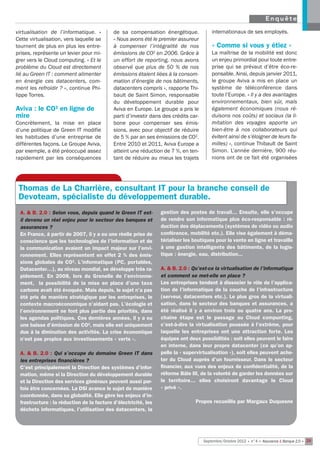 Enquête

virtualisation de l’informatique.  »       de sa compensation énergétique.              internationaux de ses employés.
Cette virtualisation, vers laquelle se     « Nous avons été le premier assureur
tournent de plus en plus les entre-        à compenser l’intégralité de nos             « Comme si vous y étiez »
prises, représente un levier pour mi-      émissions de CO2 en 2006. Grâce à            La maîtrise de la mobilité est donc
grer vers le Cloud computing. « Et le      un effort de reporting, nous avons           un enjeu primordial pour toute entre-
problème du Cloud est directement          observé que plus de 50 % de nos              prise qui se prévaut d’être éco-re-
lié au Green IT : comment alimenter        émissions étaient liées à la consom-         ponsable. Ainsi, depuis janvier 2011,
en énergie ces datacenters, com-           mation d’énergie de nos bâtiments,           le groupe Aviva a mis en place un
ment les refroidir ? », continue Phi-      datacenters compris », rapporte Thi-         système de téléconférence dans
lippe Torres.                              bault de Saint Simon, responsable            toute l’Europe. « Il y a des avantages
                                           du développement durable pour                environnementaux, bien sûr, mais
Aviva : le CO2 en ligne de                 Aviva en Europe. Le groupe a pris le         également économiques (nous ré-
mire                                       parti d’investir dans des crédits car-       duisons nos coûts) et sociaux (la li-
Concrètement, la mise en place             bone pour compenser ses émis-                mitation des voyages apporte un
d’une politique de Green IT modifie        sions, avec pour objectif de réduire         bien-être à nos collaborateurs qui
les habitudes d’une entreprise de          de 5 % par an ses émissions de CO2.          évitent ainsi de s’éloigner de leurs fa-
différentes façons. Le Groupe Aviva,       Entre 2010 et 2011, Aviva Europe a           milles) », continue Thibault de Saint
par exemple, a été préoccupé assez         atteint une réduction de 7 %, en ten-        Simon. L’année dernière, 900 réu-
rapidement par les conséquences            tant de réduire au mieux les trajets         nions ont de ce fait été organisées




 Thomas de La Charrière, consultant IT pour la branche conseil de
 Devoteam, spécialiste du développement durable.
 A. & B. 2.0 : Selon vous, depuis quand le Green IT est-        gestion des postes de travail… Ensuite, elle s’occupe
 il devenu un réel enjeu pour le secteur des banques et         de rendre son informatique plus éco-responsable : ré-
 assurances ?                                                   duction des déplacements (systèmes de vidéo ou audio
 En France, à partir de 2007, il y a eu une réelle prise de     conférence, mobilité etc.). Elle vise également à déma-
 conscience que les technologies de l’information et de         térialiser les boutiques pour la vente en ligne et travaille
 la communication avaient un impact majeur sur l’envi-          à une gestion intelligente des bâtiments, de la logis-
 ronnement. Elles représentent en effet 2 % des émis-           tique : énergie, eau, distribution...
 sions globales de CO2. L’informatique (PC, portables,
 Datacenter…), au niveau mondial, se développe très ra-         A. & B. 2.0 : Qu’est-ce la virtualisation de l’informatique
 pidement. En 2008, lors du Grenelle de l’environne-            et comment se met-elle en place ?
 ment, la possibilité de la mise en place d’une taxe            Les entreprises tendent à dissocier le rôle de l’applica-
 carbone avait été évoquée. Mais depuis, le sujet n’a pas       tion de l’informatique de la couche de l’infrastructure
 été pris de manière stratégique par les entreprises, le        (serveur, datacenters etc.). Le plus gros de la virtuali-
 contexte macroéconomique n’aidant pas. L’écologie et           sation, dans le secteur des banques et assurances, a
 l’environnement ne font plus partie des priorités, dans        été réalisé il y a environ trois ou quatre ans. La pro-
 les agendas politiques. Ces dernières années, il y a eu        chaine étape est le passage au Cloud compunting,
 une baisse d’émission de CO2, mais elle est uniquement         c’est-à-dire la virtualisation poussée à l’extrême, pour
 due à la diminution des activités. La crise économique         laquelle les entreprises ont une attraction forte. Les
 n’est pas propice aux investissements « verts ».               équipes ont deux possibilités : soit elles peuvent le faire
                                                                en interne, dans leur propre datacenter (ce qu’on ap-
 A. & B. 2.0 : Qui s’occupe du domaine Green IT dans            pelle la « supervirtualisation »), soit elles peuvent ache-
 les entreprises financières ?                                  ter du Cloud auprès d’un fournisseur. Dans le secteur
 C’est principalement la Direction des systèmes d’infor-        financier, aux vues des enjeux de confidentialité, de la
 mation, même si la Direction du développement durable          réforme Bâle III, de la volonté de garder les données sur
 et la Direction des services généraux peuvent aussi par-       le territoire… elles choisiront davantage le Cloud
 fois être concernées. La DSI avance le sujet de manière        « privé ».
 coordonnée, dans sa globalité. Elle gère les enjeux d’in-
 frastructure : la réduction de la facture d’électricité, les                  Propos recueillis par Margaux Duquesne
 déchets informatiques, l’utilisation des datacenters, la




                                                                                    Septembre/Octobre 2012 • n°4 • Assurance & Banque 2.0 • 29
 