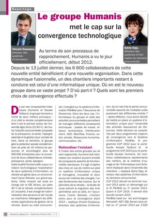 Reportage

                                    Le groupe Humanis
                                              met le cap sur la
                                     convergence technologique
        Vincent Dussaucy,                                                                                                Sylvie Dyja,
        directeur des Au terme de son processus de                                                                       directeur des
                                                                                                                         systèmes d’infor-
        systèmes
        d’information
                      rapprochement, Humanis a vu le jour                                                                mation du domaine
                      officiellement, début 2012.                                                                        concurrentiel

       Depuis le 13 juillet dernier, les 6 600 collaborateurs de cette
       nouvelle entité bénéficient d’une nouvelle organisation. Dans cette
       dynamique fusionnelle, un des chantiers importants restant à
       conduire est celui d’une informatique unique. Où en est le nouveau
       groupe dans ce vaste projet ? D’où part-il ? Quels sont les premiers
       choix de convergence effectués ?

                e par ses composantes histo-                 tiel, il est géré sur le système d’infor-   tion. Qu’en est-il de la partie concur-

      D        riques (Humanis et Novalis
               Taitbout), le groupe Humanis a
       hérité de deux métiers principaux :
                                                             mation Pléi@de pour l’Assurance de
                                                             Personnes. Dans les deux cas, l’in-
                                                             formatique du groupe et celle des
                                                                                                         rentielle assortie de multiples outils
                                                                                                         provenant des différentes entités ?
                                                                                                         « Après réflexion, nous avons décidé
       d’un côté la retraite complémentaire                  activités concurrentielles permettent       de mettre en place un système d’in-
       dont il est le premier acteur de l’en-                de manager différents composants            formation unique pour l’ensemble
       semble Agirc Arrco (22,40 %) ; de l’au-               techniques : postes de travail, ré-         des activités Assurances de Per-
       tre l’activité concurrentielle composée               seaux, bureautique, interlocution           sonnes. Cette décision se caracté-
       de la prévoyance, la santé, l’épargne                 client, GED, Workflow, finance, ac-         rise par deux programmes majeurs
       salariale et la gestion pour compte de                tion sociale, Ressources humaines,          de convergence vers le Système
       tiers. Dans ce domaine, le groupe                     communication, etc.                         d’information Plei@de, le pro-
       gère la protection sociale complémen-                                                             gramme CUP 2012 pour le porte-
       taire de près de 10 millions de per-                  Rationaliser l’existant                     feuille Novalis Taitbout et   le
       sonnes et accompagne plus de                          A l’instar des autres groupes qui se        programme CUP 2014 pour le porte-
       692 000 entreprises pour la couver-                   sont rapprochés, Humanis doit ratio-        feuille Vauban Humanis. De nom-
       ture de leurs collaborateurs (retraite,               naliser son existant souvent émaillé        breux  collaborateurs, représentants
       prévoyance, santé, épargne).                          de composants assortis de fonction-         des métiers, de la maîtrise d’ou-
       Cette dualité fonctionnelle a pour co-                nalités identiques. Il s’agit d’opérer      vrage et de l’informatique sont forte-
       rollaire technologique l’exploitation                 des choix en vue de mettre sur pied         ment impliqués dans l’ensemble des
       de deux systèmes d’information. La                    un système d’information unique             chantiers », explique Sylvie Dyja, di-
       retraite est gérée dans un environne-                 et homogène, mutualisé et donc              recteur des systèmes d’information
       ment Usine Retraite, sur grand sys-                   source de maîtrise des charges, l’un        du domaine concurrentiel.
       tème. Cette mission est prise en                      des fondements des fusions. Sur le          CUP 2012 devrait se terminer cou-
       charge par le GIE Alcara, qui pèse                    périmètre de la retraite, « la feuille de   rant 2013 après un démarrage sur
       40 % de la retraite complémentaire                    route prévoit la migration des trois        le SI Plei@de au 1er janvier 2013,
       (cf. encadré). Il est chargé de l’admi-               périmètres vers la cible, en l’occur-       Quant à CUP 2014, il devrait être
       nistration des serveurs et de l’accès                 rence l’Usine Retraite. L’horizon           bouclé courant 2015.
       au mainframe hébergeant les diffé-                    prévu pour la convergence étant             Plei@de basé sur  les technologies
       rentes applications de gestion de la                  2014 », explique Vincent Dussaucy,          Microsoft (.NET, SQL Server) sera uti-
       retraite. Quant au volet concurren-                   directeur des systèmes d’informa-           lisé au 1er janvier 2013 par 3 500


34 • Assurance & Banque 2.0 • Septembre/Octobre 2012 • n°4
 