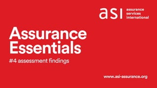 Assurance
Essentials
#4 assessment findings
www.asi-assurance.org
 