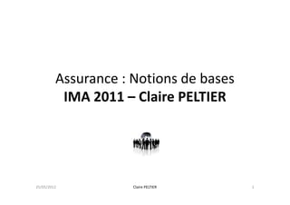 Assurance : Notions de bases
          IMA 2011 – Claire PELTIER




25/05/2012           Claire PELTIER     1
 