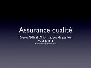 Assurance qualité
Brevet fédéral d’informatique de gestion
              Module 041
            Patrick Ostertag, Octobre 2006
 