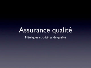 Assurance qualité
 Métriques et critères de qualité
 
