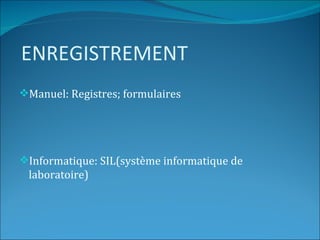 ENREGISTREMENT
Manuel: Registres; formulaires




Informatique: SIL(système informatique de
 laboratoire)
 